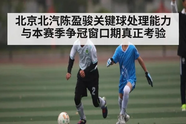 北京北汽陈盈骏关键球处理能力与本赛季争冠窗口期真正考验