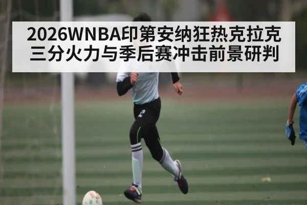 2026WNBA印第安纳狂热克拉克三分火力与季后赛冲击前景研判