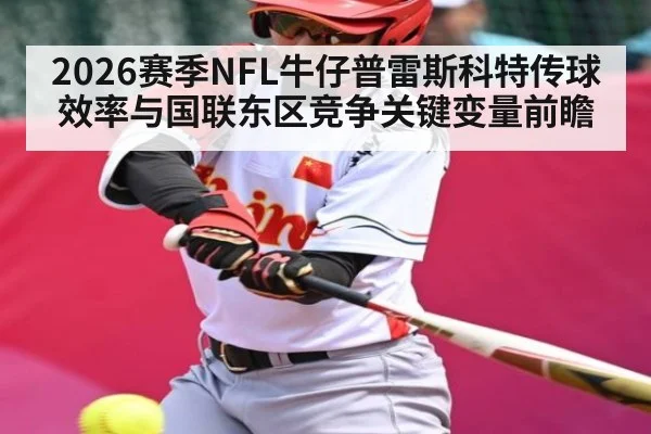 2026赛季NFL牛仔普雷斯科特传球效率与国联东区竞争关键变量前瞻